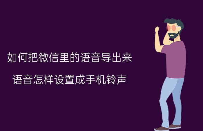 如何把微信里的语音导出来 语音怎样设置成手机铃声？